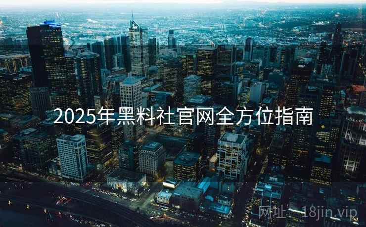2025年黑料社官网全方位指南