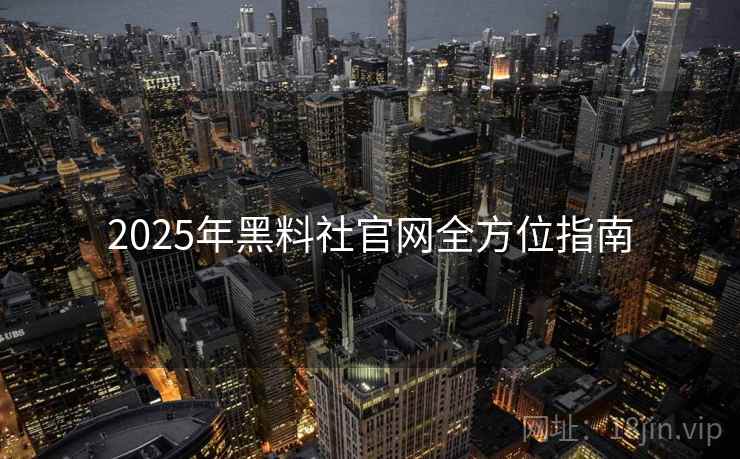 2025年黑料社官网全方位指南