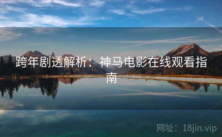 跨年剧透解析:神马电影在线观看指南