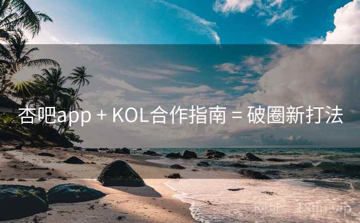 杏吧app + KOL合作指南 = 破圈新打法