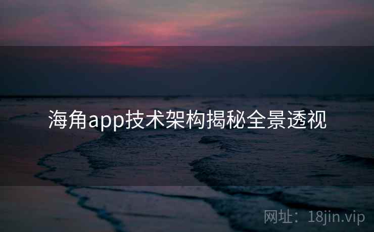 海角app技术架构揭秘全景透视