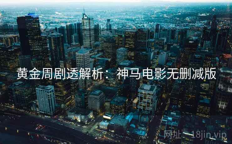 黄金周剧透解析:神马电影无删减版