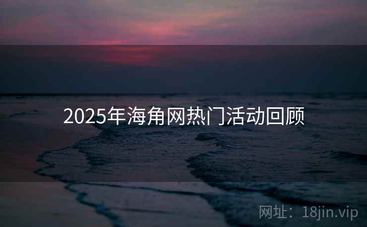 2025年海角网热门活动回顾