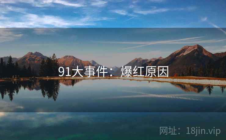 91大事件:爆红原因