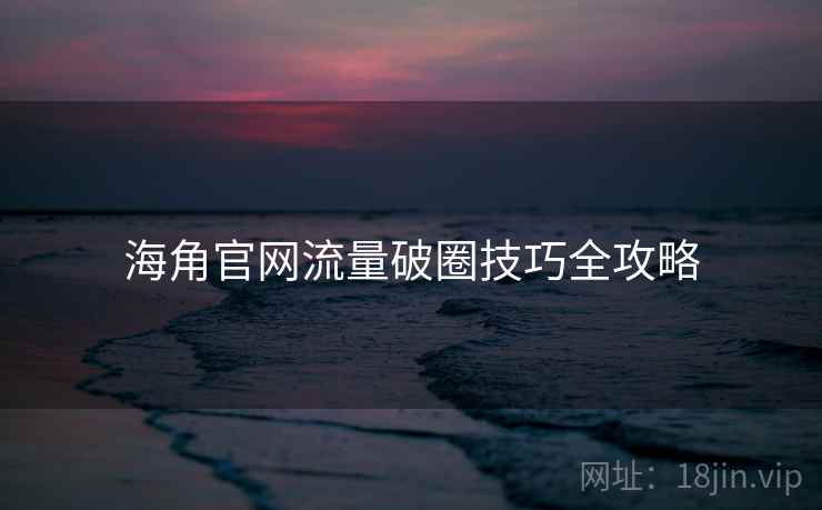 海角官网流量破圈技巧全攻略