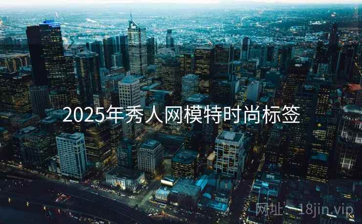 2025年秀人网模特时尚标签
