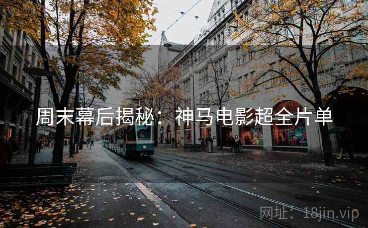 周末幕后揭秘:神马电影超全片单