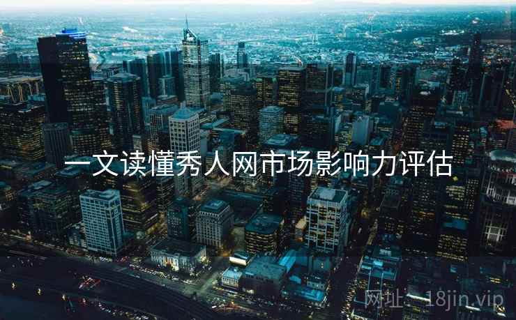 一文读懂秀人网市场影响力评估