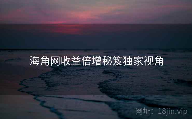 海角网收益倍增秘笈独家视角