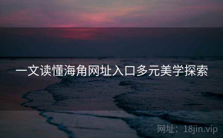 一文读懂海角网址入口多元美学探索