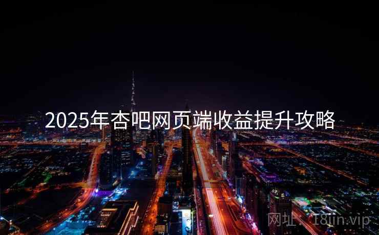 2025年杏吧网页端收益提升攻略