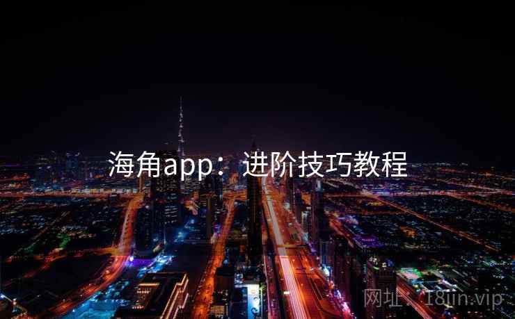 海角app：进阶技巧教程