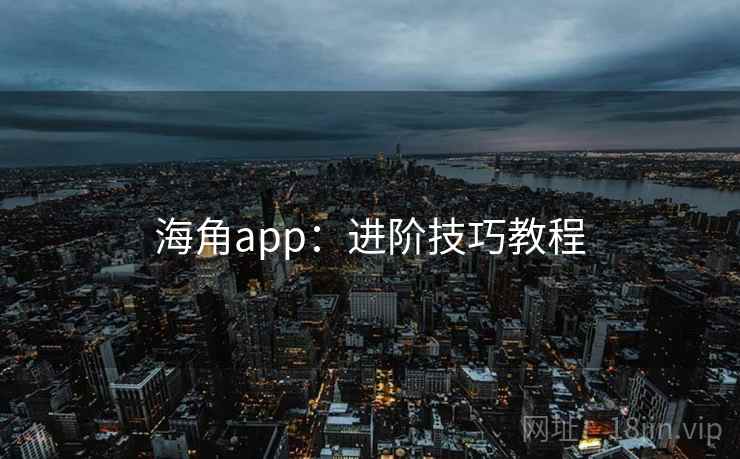 海角app:进阶技巧教程