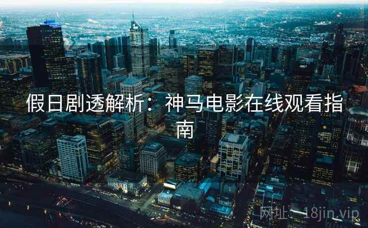 假日剧透解析:神马电影在线观看指南