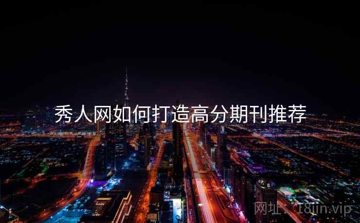 秀人网如何打造高分期刊推荐