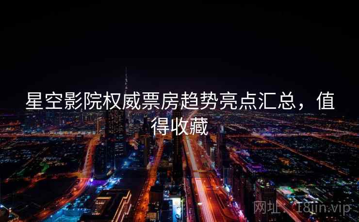 详细阅读:星空影院权威票房趋势亮点汇总,值得收藏 星空影院权威票房趋势亮点汇总,值得收藏